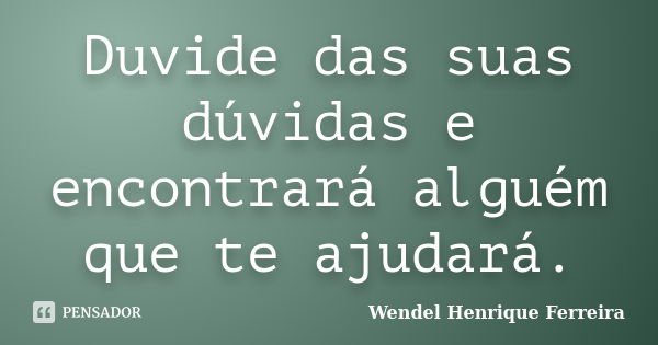 Duvide das suas dúvidas e encontrará alguém que te ajudará.... Frase de Wendel Henrique Ferreira.