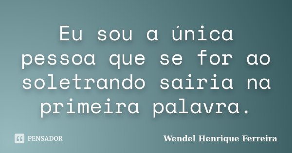Eu sou a única pessoa que se for ao soletrando sairia na primeira palavra.... Frase de Wendel Henrique Ferreira.