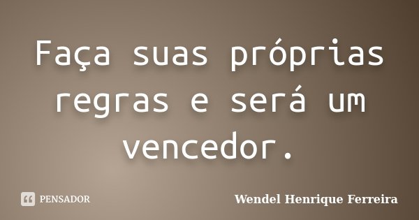 Faça suas próprias regras e será um vencedor.... Frase de Wendel Henrique Ferreira.