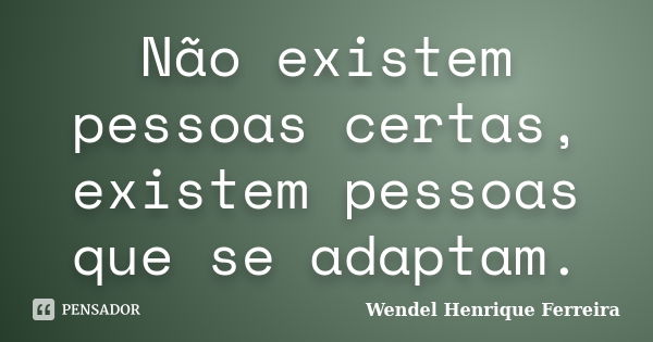 Não existem pessoas certas, existem pessoas que se adaptam.... Frase de Wendel Henrique Ferreira.