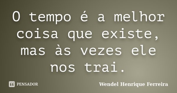 O tempo é a melhor coisa que existe, mas às vezes ele nos trai.... Frase de Wendel Henrique Ferreira.