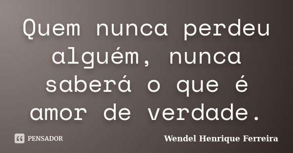 Quem Nunca Perdeu Alguém Nunca Saberá Wendel Henrique Ferreira Pensador 