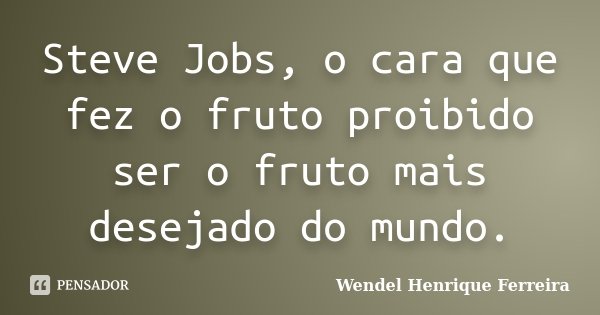 Steve Jobs, o cara que fez o fruto proibido ser o fruto mais desejado do mundo.... Frase de Wendel Henrique Ferreira.