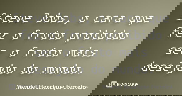 Steve Jobs, o cara que fez o fruto proibido ser o fruto mais desejado do mundo.... Frase de Wendel Henrique Ferreira.