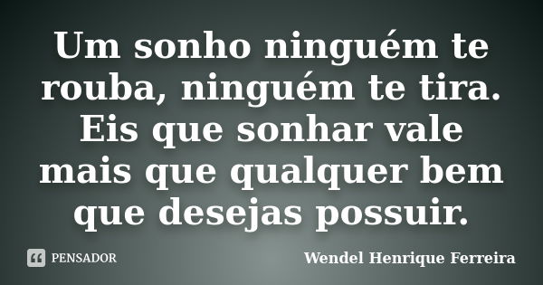 Um sonho ninguém te rouba, ninguém te tira. Eis que sonhar vale mais que qualquer bem que desejas possuir.... Frase de Wendel Henrique Ferreira.