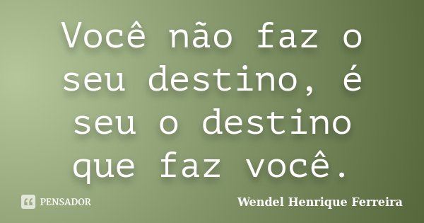 Você não faz o seu destino, é seu o destino que faz você.... Frase de Wendel Henrique Ferreira.