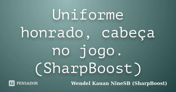 Uniforme honrado, cabeça no jogo. (SharpBoost)... Frase de Wendel Kauan  NineSB (SharpBoost).