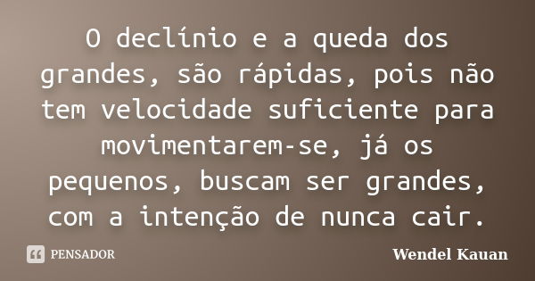 O declínio e a queda dos grandes, são rápidas, pois não tem velocidade suficiente para movimentarem-se, já os pequenos, buscam ser grandes, com a intenção de nu... Frase de Wendel Kauan.