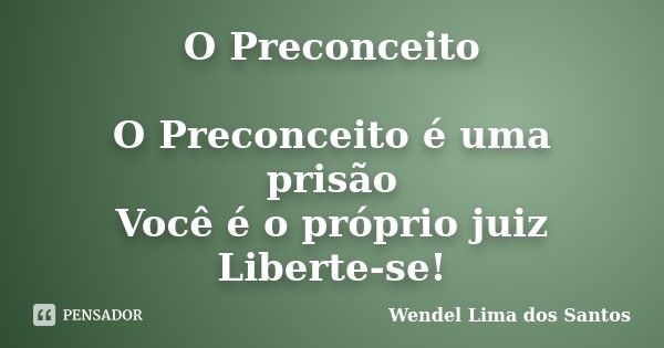 O Preconceito O Preconceito é uma prisão Você é o próprio juiz Liberte-se!... Frase de Wendel Lima dos Santos.