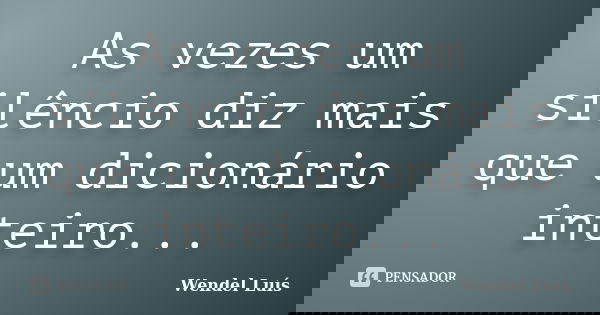 As vezes um silêncio diz mais que um dicionário inteiro...... Frase de Wendel Luís.