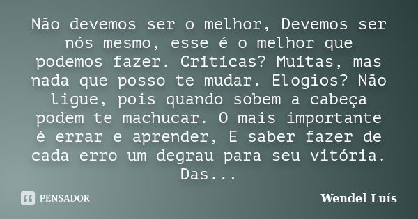 Não devemos ser o melhor, Devemos ser nós mesmo, esse é o melhor que podemos fazer. Criticas? Muitas, mas nada que posso te mudar. Elogios? Não ligue, pois quan... Frase de Wendel Luís.