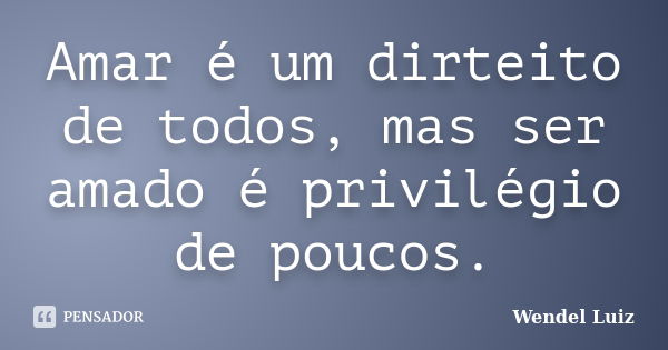 Amar é um dirteito de todos, mas ser amado é privilégio de poucos.... Frase de Wendel Luiz.