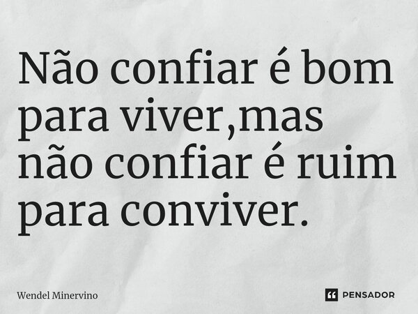 ⁠Não confiar é bom para viver,mas não confiar é ruim para conviver.... Frase de Wendel Minervino.