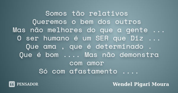 Somos tão relativos Queremos o bem dos outros Mas não melhores do que a gente ... O ser humano é um SER que Diz ... Que ama , que é determinado . Que é bom ....... Frase de Wendel Pigari Moura.