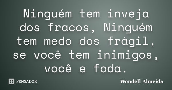 Ninguém tem inveja dos fracos, Ninguém tem medo dos frágil, se você tem inimigos, você e foda.... Frase de Wendell Almeida.