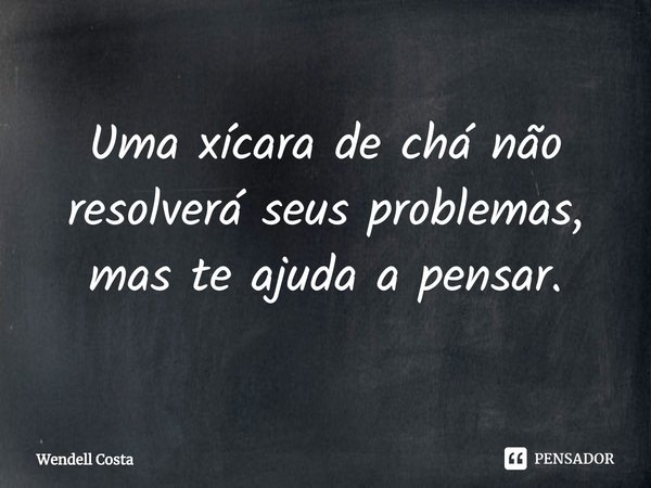 ⁠Uma xícara de chá não resolverá seus problemas, mas te ajuda a pensar.... Frase de Wendell Costa.