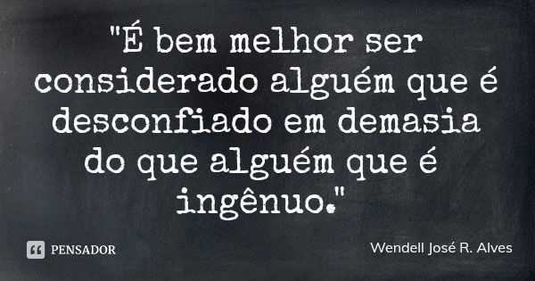 "É bem melhor ser considerado alguém que é desconfiado em demasia do que alguém que é ingênuo."... Frase de Wendell José R. Alves.