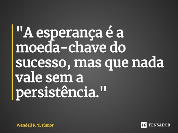 ⁠"A esperança é a moeda-chave do sucesso, mas que nada vale sem a persistência."... Frase de Wendell R. T. Júnior.