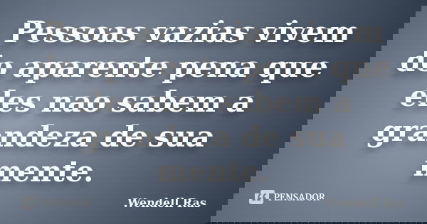 Pessoas vazias vivem do aparente pena que eles nao sabem a grandeza de sua mente.... Frase de Wendell Ras.