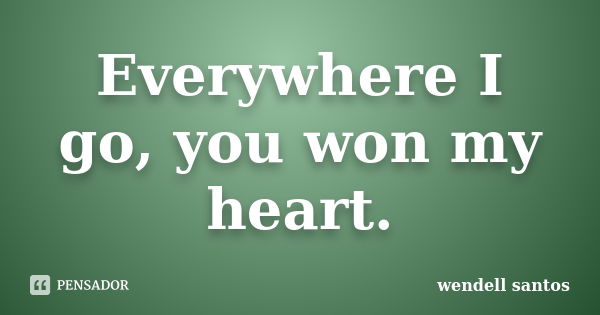 Everywhere I go, you won my heart.... Frase de Wendell Santos.