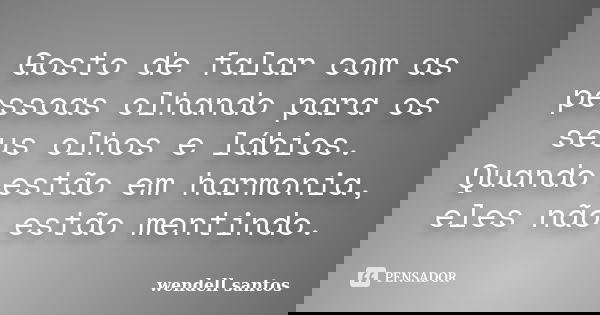 Gosto de falar com as pessoas olhando para os seus olhos e lábios. Quando estão em harmonia, eles não estão mentindo.... Frase de Wendell Santos.