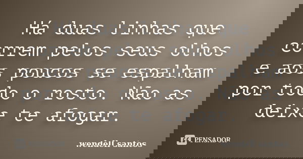 Há duas linhas que correm pelos seus olhos e aos poucos se espalham por todo o rosto. Não as deixe te afogar.... Frase de Wendell Santos.