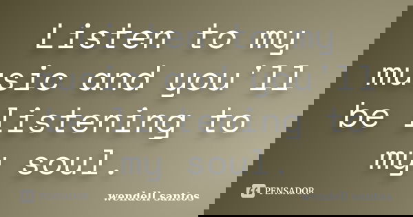 Listen to my music and you'll be listening to my soul.... Frase de Wendell Santos.