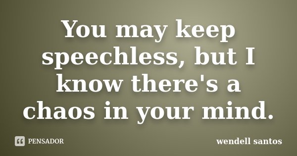 You may keep speechless, but I know there's a chaos in your mind.... Frase de Wendell Santos.
