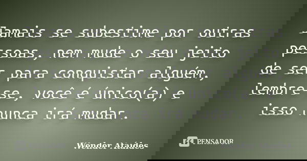 Jamais se subestime por outras pessoas, nem mude o seu jeito de ser para conquistar alguém, lembre-se, você é único(a) e isso nunca irá mudar.... Frase de Wender Ataídes.