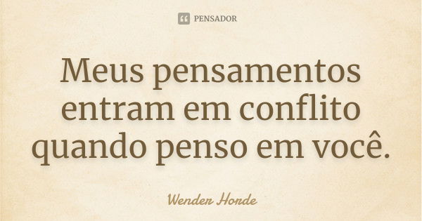 Meus pensamentos entram em conflito quando penso em você.... Frase de Wender Horde.