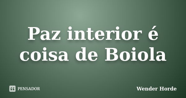 Paz interior é coisa de Boiola... Frase de Wender Horde.