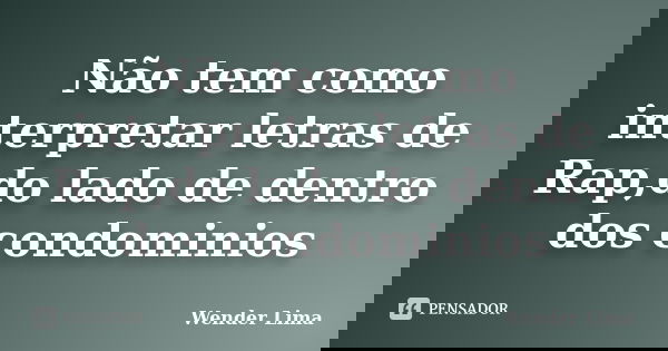 Não tem como interpretar letras de Rap,do lado de dentro dos condominios... Frase de Wender Lima.