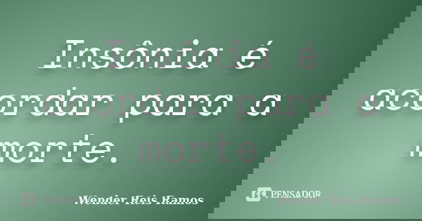 Insônia é acordar para a morte.... Frase de Wender Reis Ramos.
