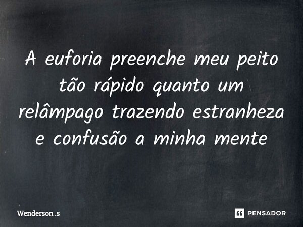 A euforia preenche meu peito tão rápido quanto um relâmpago trazendo estranheza e confusão a minha mente... Frase de Wenderson .s.