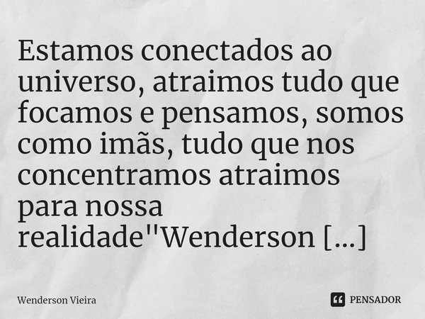 ⁠Estamos conectados ao universo, atraimos tudo que focamos e pensamos, somos como imãs, tudo que nos concentramos atraimos para nossa realidade "Wenderson ... Frase de Wenderson Vieira.