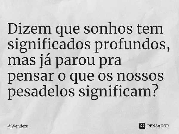 ⁠Dizem que sonhos tem significados profundos, mas já parou pra pensar o que os nossos pesadelos significam?... Frase de Wenderu..