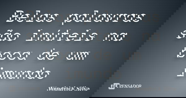 Belas palavras são inúteis na boca de um imundo... Frase de Wendrick Silva.