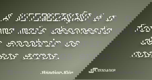 A VITIMIZAÇÃO é a forma mais desonesta de encobrir os nossos erros.... Frase de Wendson Rios.