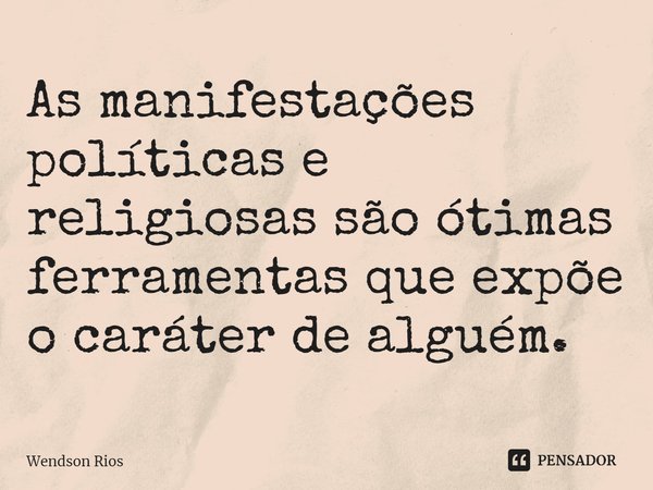 ⁠As manifestações políticas e religiosas são ótimas ferramentas que expõe o caráter de alguém.... Frase de Wendson Rios.