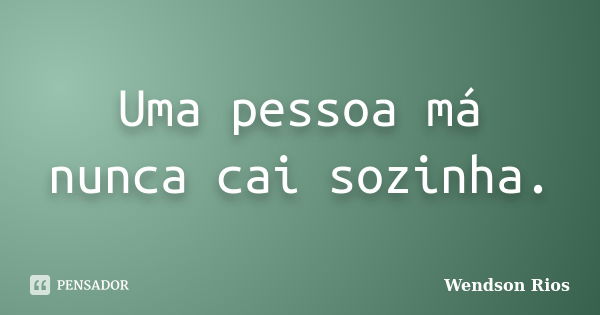 Uma pessoa má nunca cai sozinha.... Frase de Wendson Rios.