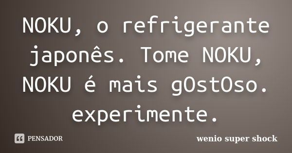 NOKU, o refrigerante japonês. Tome NOKU, NOKU é mais gOstOso. experimente.... Frase de wenio super shock.