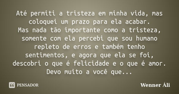 Até permiti a tristeza em minha vida, mas coloquei um prazo para ela acabar. Mas nada tão importante como a tristeza, somente com ela percebi que sou humano rep... Frase de Wenner Áli.