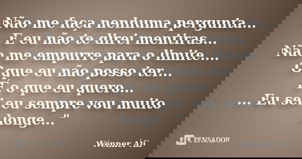 Não me faça nenhuma pergunta... E eu não te direi mentiras... Não me empurre para o limite.... O que eu não posso ter... É o que eu quero... ... Eu sei eu sempr... Frase de Wenner Áli.
