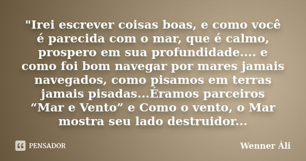 "Irei escrever coisas boas, e como você é parecida com o mar, que é calmo, prospero em sua profundidade.... e como foi bom navegar por mares jamais navegad... Frase de Wenner Áli.