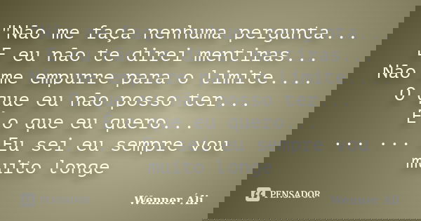 "Não me faça nenhuma pergunta... E eu não te direi mentiras... Não me empurre para o limite.... O que eu não posso ter... É o que eu quero... ... ... Eu se... Frase de Wenner Áli.