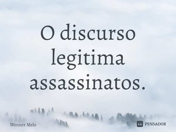 ⁠O discurso legitima assassinatos.... Frase de Wenner Melo.