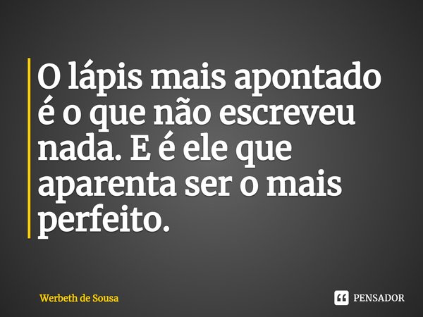 ⁠O lápis mais apontado é o que não escreveu nada. E é ele que aparenta ser o mais perfeito.... Frase de Werbeth de Sousa.