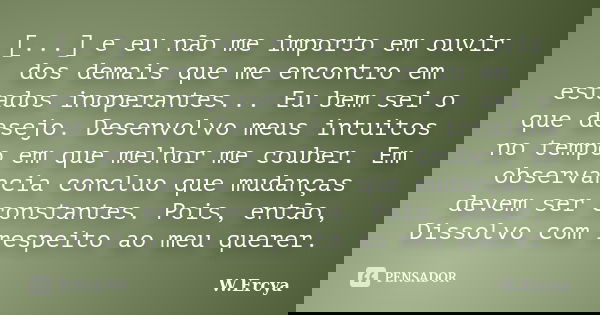 [...] e eu não me importo em ouvir dos demais que me encontro em estados inoperantes... Eu bem sei o que desejo. Desenvolvo meus intuitos no tempo em que melhor... Frase de W.Ercya.
