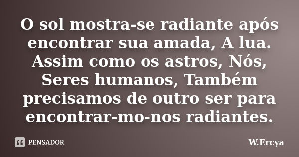 O sol mostra-se radiante após encontrar sua amada, A lua. Assim como os astros, Nós, Seres humanos, Também precisamos de outro ser para encontrar-mo-nos radiant... Frase de W.Ercya.