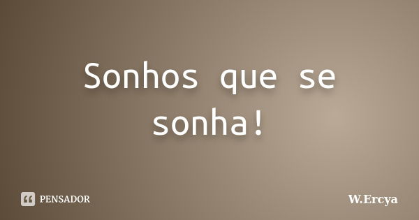 Sonhos que se sonha!... Frase de W.Ercya.